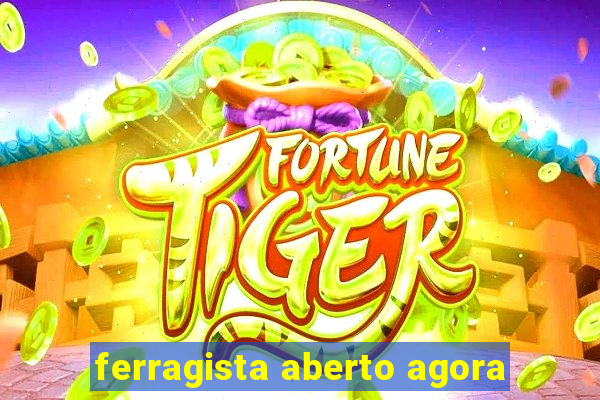 ferragista aberto agora